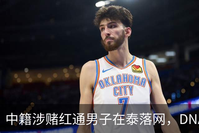 中籍涉赌红通男子在泰落网，DNA检测意外牵出新疑点