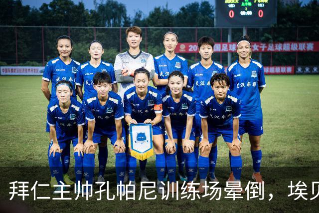 拜仁主帅孔帕尼训练场晕倒,埃贝尔:恢复要按周算