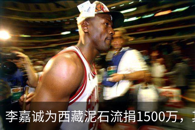 李嘉诚为西藏泥石流捐1500万,其他都是公司捐款,只有李嘉诚是个人