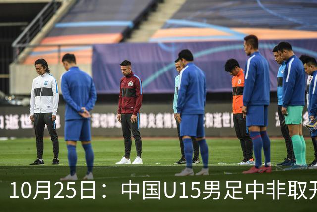 10月25日:中国U15男足中非取开门红,补射挑射多点开花,同组日本沙特待战考验在前